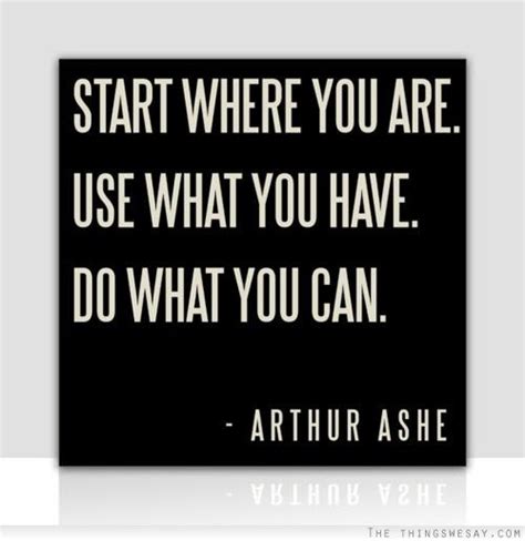 Start Where You Are Use What You Have Do What You Can Inspirational
