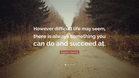 Stephen Hawking Quote However Difficult Life May Seem There Is