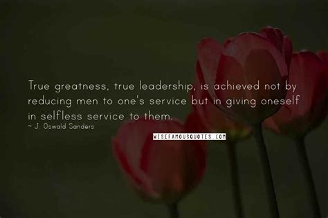 J Oswald Sanders Quotes True Greatness True Leadership Is Achieved