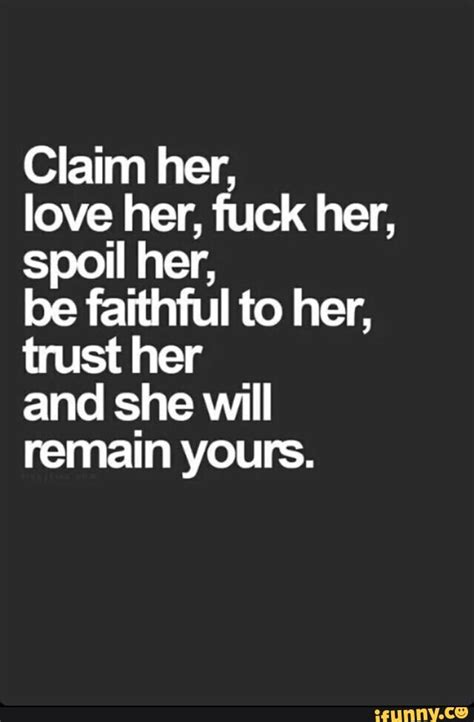 claim her love her fuck her spoil her be faithful to her trust her and she will remain
