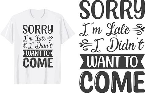 Premium Vector Sorry Im Late I Didnt Want To Come Svg T Shirt Design