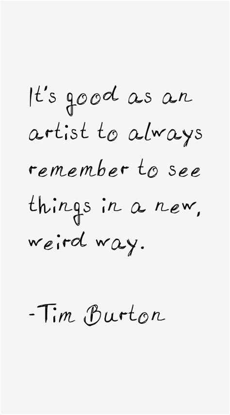 Perhaps his most profound quote is,one person's craziness is another person's reality. Tim Burton Quotes & Sayings