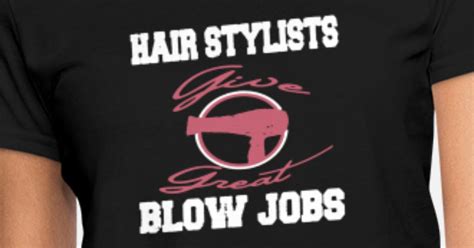 Hair Stylist Give Great Blow Jobs T Shirt Womens T Shirt Spreadshirt