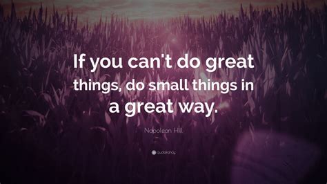 Napoleon Hill Quote “if You Cant Do Great Things Do Small Things In