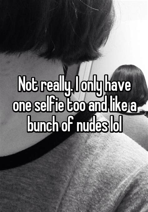 Not Really I Only Have One Selfie Too And Like A Bunch Of Nudes Lol