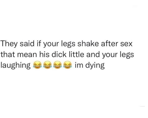 They Said If Your Legs Shake After Sex That Mean His Dick Little And Your Legs Laughing Im Dying