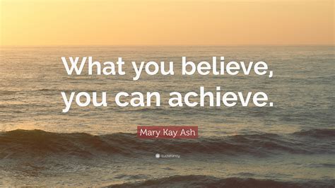 Mary Kay Ash Quote What You Believe You Can Achieve