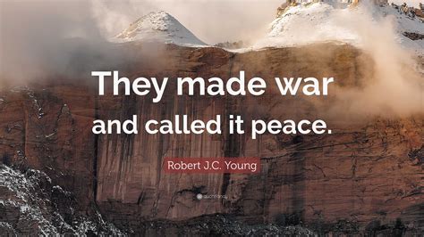 Robert Jc Young Quote They Made War And Called It Peace