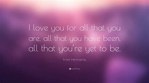Love doesn't make the world go 'round. Ernest Hemingway Quote: "I love you for all that you are ...