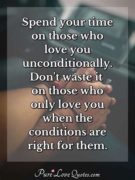 Spend Your Time On Those Who Love You Unconditionally Don