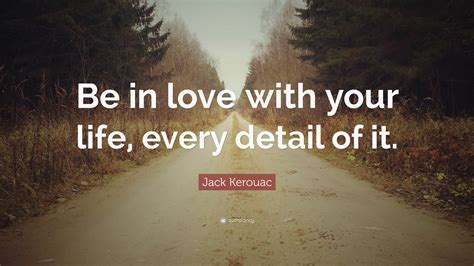 Jack Kerouac Quote “be In Love With Your Life Every Detail Of It”