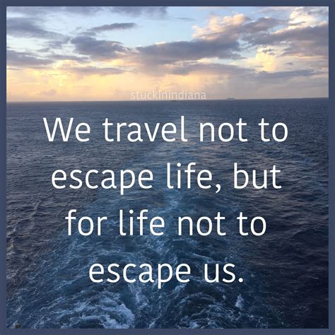 “we Travel Not To Escape Life But For Life Not To Escape Us