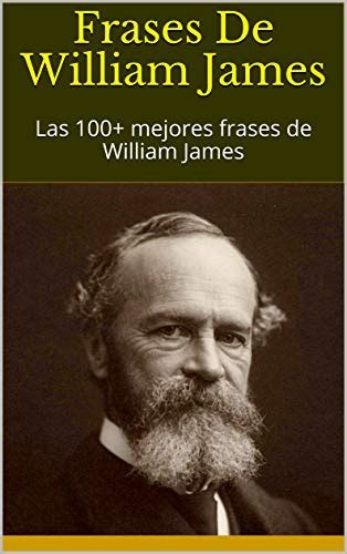 Frases De William James Las 100 Mejores Frases De William James By Godiva