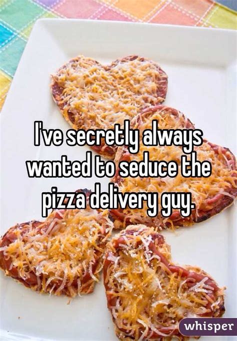 Ive Secretly Always Wanted To Seduce The Pizza Delivery Guy