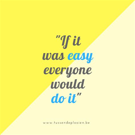 The quote, if it was easy everyone will do it will forever change. Quote: If it was easy, everyone would do it - aanmoediging uitdaging | Inspirerende woorden ...