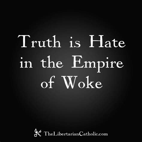 Truth Is Hate In The Empire Of Woke The Libertarian Catholic The