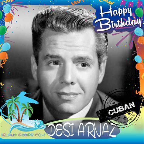 Happy Birthday Desi Arnaz Cuban Born American Musician Actor Tv Producer And Director He