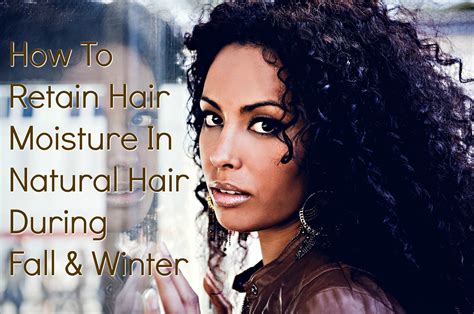 How To Retain Moisture In Natural Hair During Fall And Winter Natural Hair Styles Winter Hair