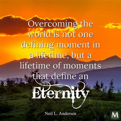 There comes that defining moments in our life when we just to have to take that life changing decision. "Overcoming the world is not one defining moment in a lifetime, but a lifetime of moments that ...