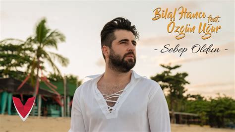 Bilal Hancı Feat Özgün Uğur Sebep Oldun Official Video Youtube
