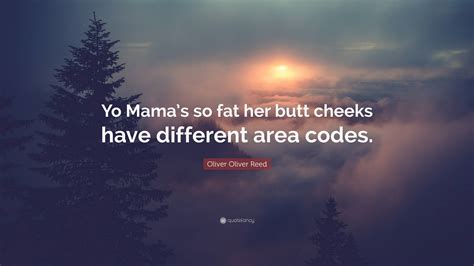 oliver oliver reed quote “yo mama s so fat her butt cheeks have different area codes ”