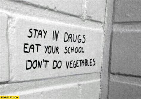 stay in drugs eat your school don t do vegetables