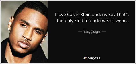 Calvin richard klein is an american fashion designer who launched the company that would later become calvin klein inc., in 1968. Trey Songz quote: I love Calvin Klein underwear. That's the only kind of...