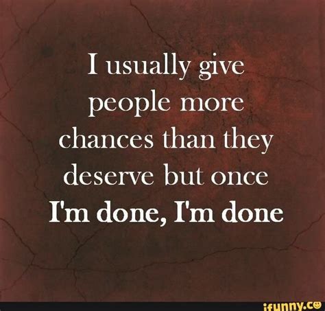 I Usually Give People More Chances Than They Deserve But Once Im Done