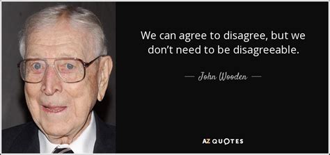John Wooden Quote We Can Agree To Disagree But We Dont Need To
