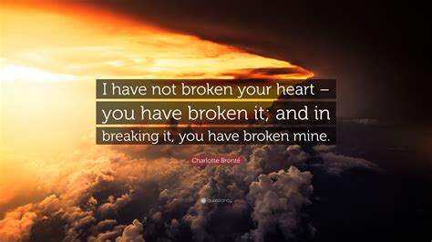 Charlotte Brontë Quote I Have Not Broken Your Heart You Have Broken