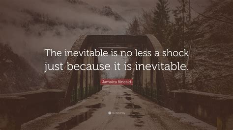 Jamaica Kincaid Quote “the Inevitable Is No Less A Shock Just Because
