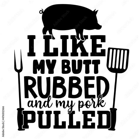 I Like My Butt Rubbed And My Pork Pulled Inspirational Quotes