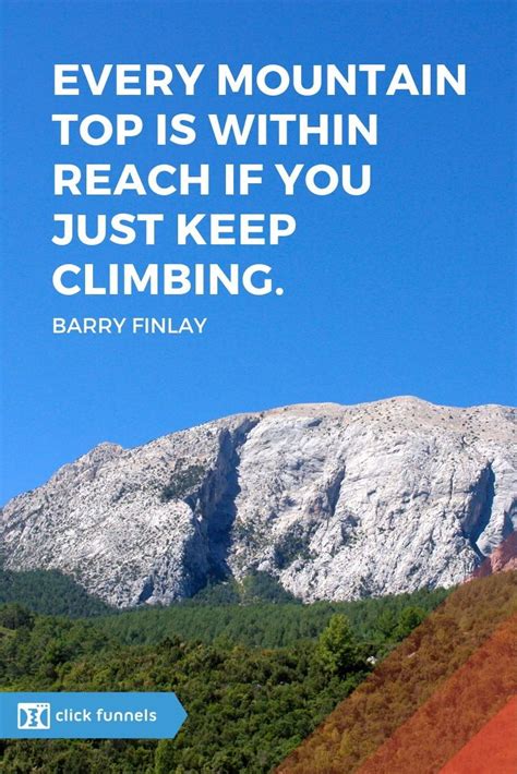 Every Mountain Top Is Within Reach If You Just Keep On Climbing