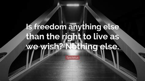 epictetus quote “is freedom anything else than the right to live as we wish nothing else ”