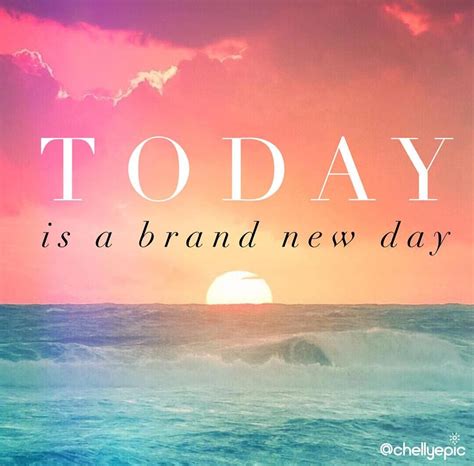 It's a brand new day. Today is a brand new day to: be brave, aspire for more ...
