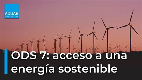 Ods 7 Garantizar El Acceso A Una EnergÍa Segura Sostenible Y Moderna