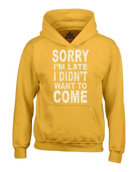 sorry i`m late i didn`t want to come hoodies funny lazy tired sweatshirts ebay