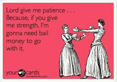 Lord Give Me Patience Funny Quotes Ecards Funny Lord Give Me Patience