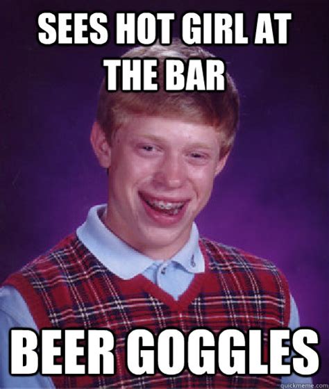 sees hot girl at the bar beer goggles bad luck brian quickmeme