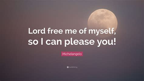Michelangelo Quote “lord Free Me Of Myself So I Can Please You”