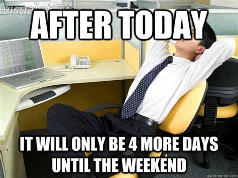 After Today It Will Only Be 4 More Days Until The Weekend Office