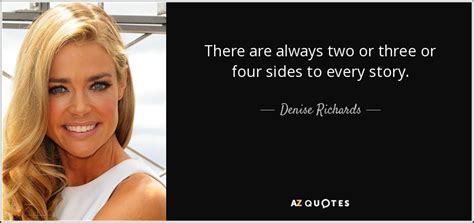 00:02:07 let me just begin by saying that there are two sides to every story. Denise Richards quote: There are always two or three or four sides to...
