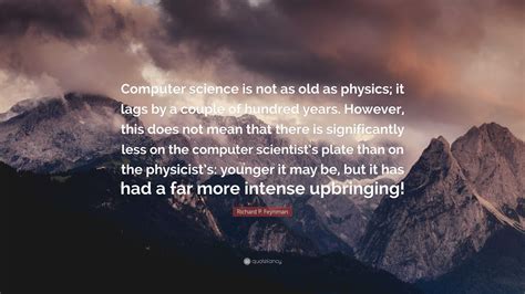 Richard P Feynman Quote “computer Science Is Not As Old As Physics