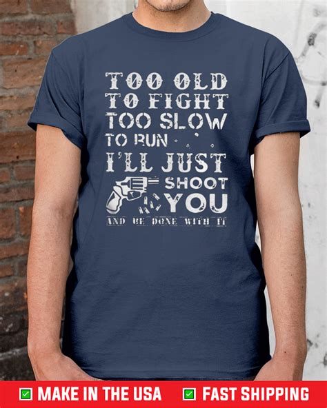 Too Old To Fight Too Slow To Run I Will Just Shoot Tee Shirts Shirt
