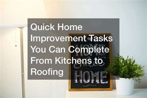 Quick Home Improvement Tasks You Can Complete From Kitchens To Roofing