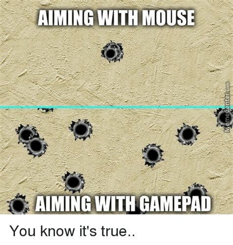 Aiming With Mouse Aiming With Gamepad You Know Its True Funny Meme