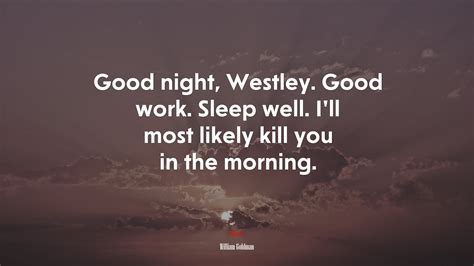 646605 Good Night Westley Good Work Sleep Well Ill Most Likely