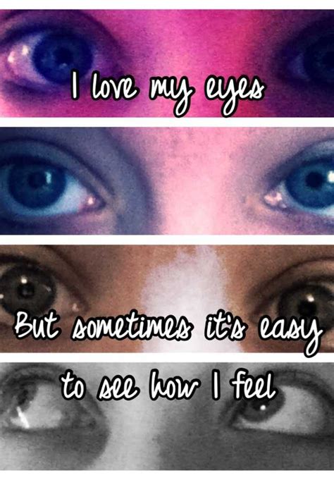 I Love My Eyes But Sometimes Its Easy To See How I Feel