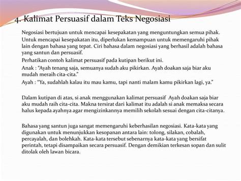 Teks negosiasi merupakan bentuk interaksi sosial yang mempunyai tujuan untuk mencapai kesepakatan orientasi, merupakan kalimat pembuka, biasanya dengan mengucapkan salam. Contoh Kata Persuasif - Katapos