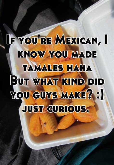 If Youre Mexican I Know You Made Tamales Haha But What Kind Did You